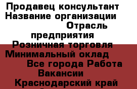 Продавец-консультант › Название организации ­ Calzedonia › Отрасль предприятия ­ Розничная торговля › Минимальный оклад ­ 23 000 - Все города Работа » Вакансии   . Краснодарский край,Армавир г.